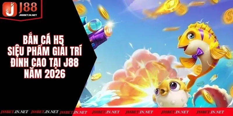 Bắn Cá H5 - Siêu Phẩm Giải Trí Đỉnh Cao Tại J88 Năm 2026