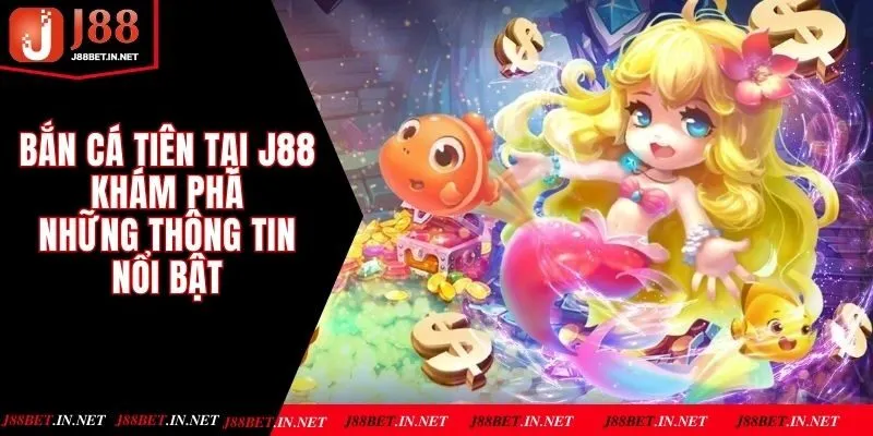 Bắn Cá Tiên Tại J88 - Khám Phá Những Thông Tin Nổi Bật