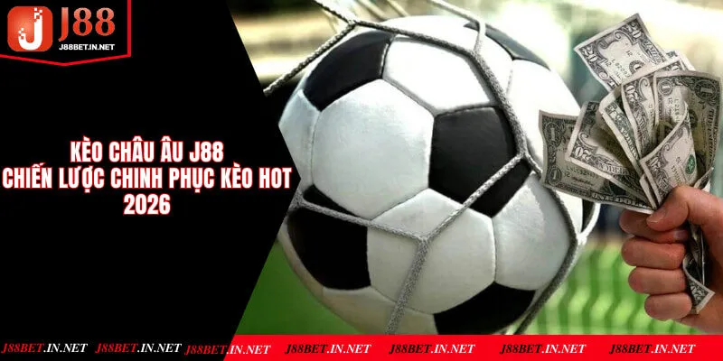 Kèo Châu Âu J88 - Chiến Lược Chinh Phục Kèo Hot Nhất 2026