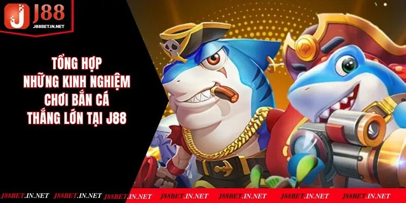 Tổng Hợp Những Kinh Nghiệm Chơi Bắn Cá Thắng Lớn Tại J88